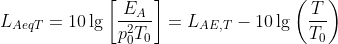 L_{AeqT}=10\lg\left[\frac{E_A}{p_0^2T_0}\right]=L_{AE,T}-10\lg\left(\frac{T}{T_0}\right)
